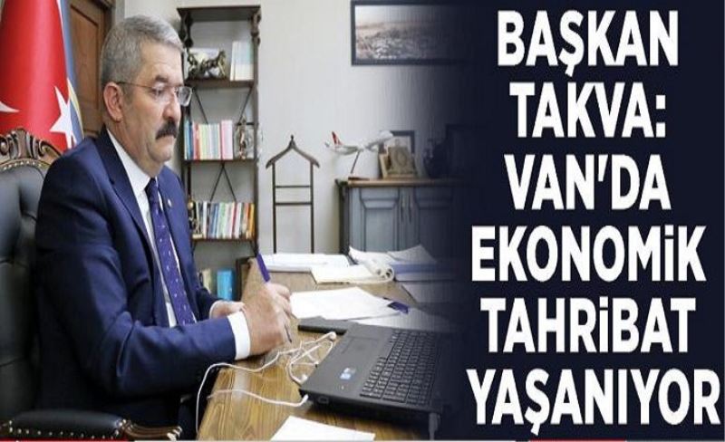 Başkan Takva: Van'da ekonomik tahribat yaşanıyor