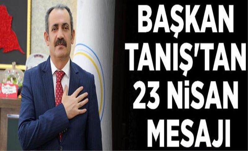 Başkan Tanış'tan 23 Nisan Mesajı