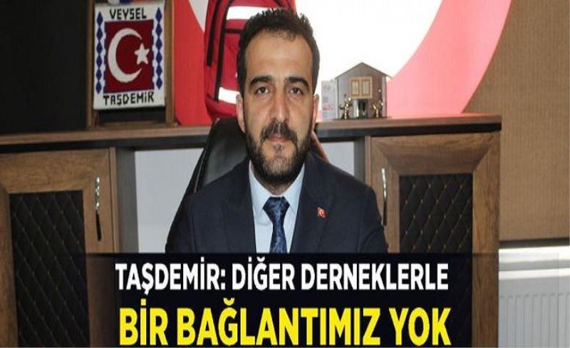 Başkan Taşdemir: Diğer derneklerle bir bağlantımız yok