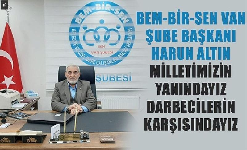 Bem-Bir-Sen Van Şube Başkanı Harun Altın Milletimizin Yanındayız Darbecilerin Karşısındayız.