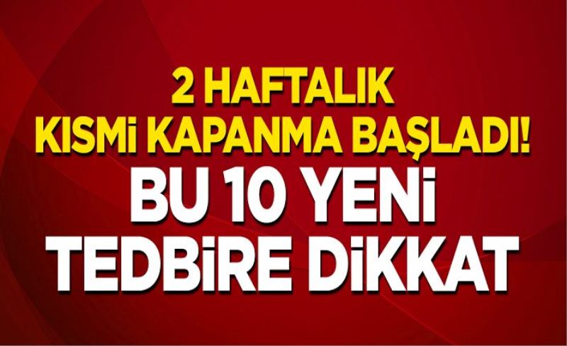 Bu 10 yeni tedbire dikkat! 2 haftalık kısmi kapanma başladı!