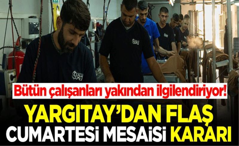 Bütün çalışanları yakından ilgilendiriyor! Yargıtay'dan flaş Cumartesi mesaisi kararı