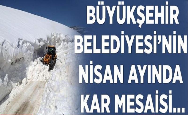 Büyükşehir'in Nisan ayında kar mesaisi...