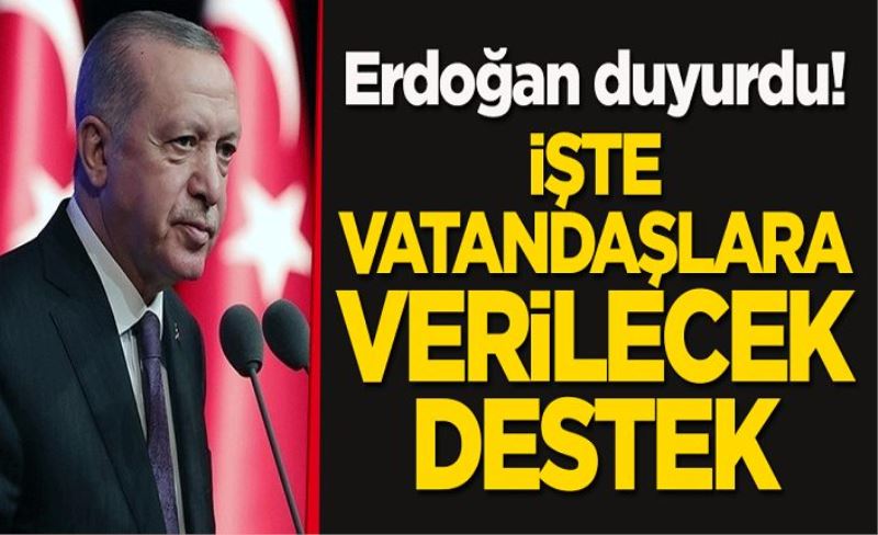 Cumhurbaşkanı Erdoğan duyurdu! İşte vatandaşlara verilecek destek