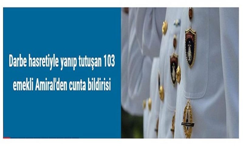 Darbe hasretiyle yanıp tutuşan 103 emekli Amiral'den cunta bildirisi​​​​​​​