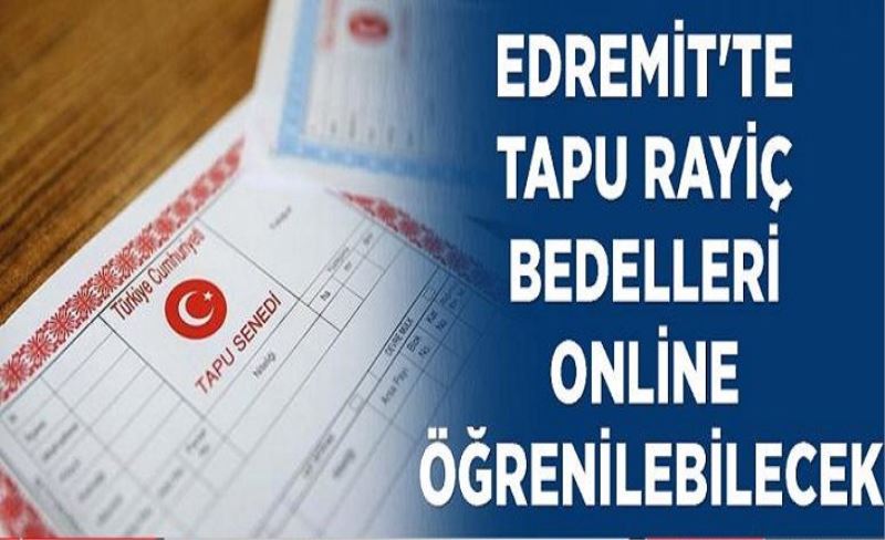 Edremit'te tapu rayiç bedelleri online öğrenilebilecek