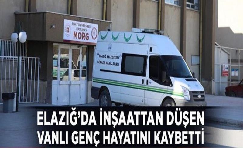 Elazığ’da inşaattan düşen Vanlı genç hayatını kaybetti