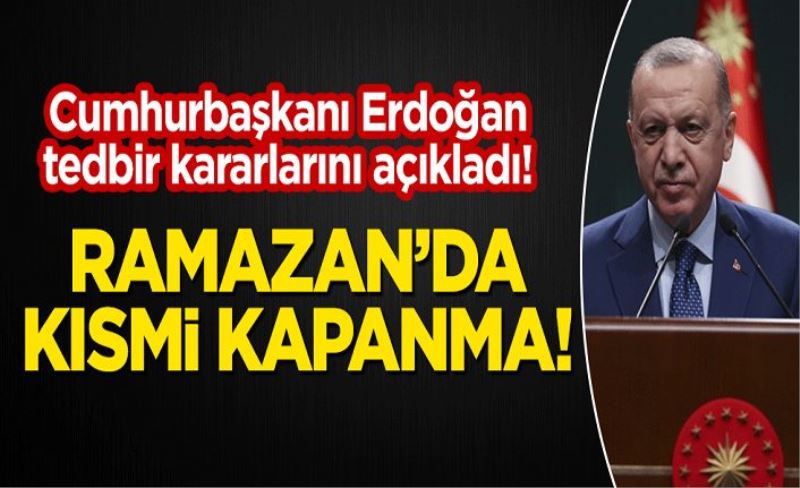 Erdoğan yeni tedbir kararlarını açıkladı: Ramazan'da kısmi kapanma!