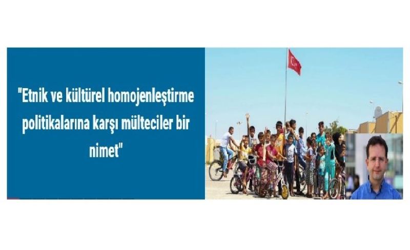 "Etnik ve kültürel homojenleştirme politikalarına karşı mülteciler bir nimet"