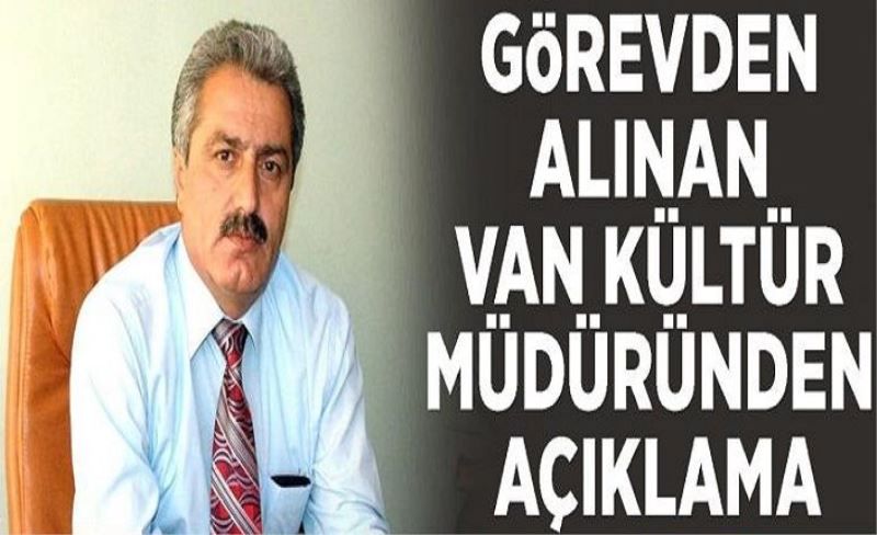 Görevden alınan Van kültür müdüründen açıklama