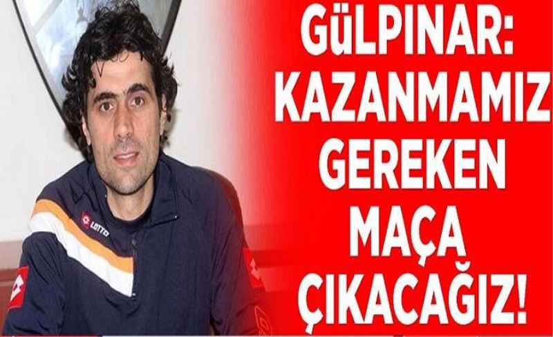 Gülpınar: Kazanmamız gereken maça çıkacağız!