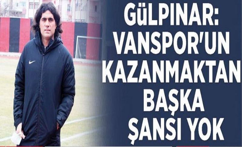 Gülpınar: Vanspor'un kazanmaktan başka şansı yok