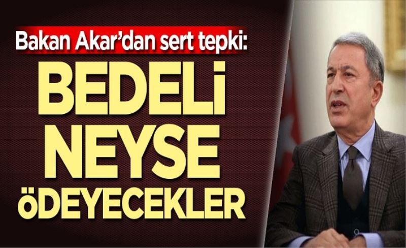 Hulusi Akar'dan sert tepki: Bedeli neyse ödeyecekler