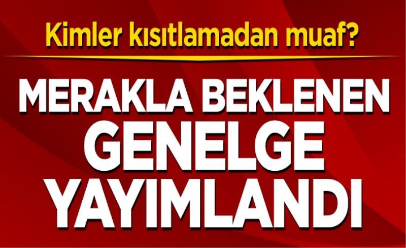 Kimler kısıtlamadan muaf? Merakla beklenen genelge yayımlandı