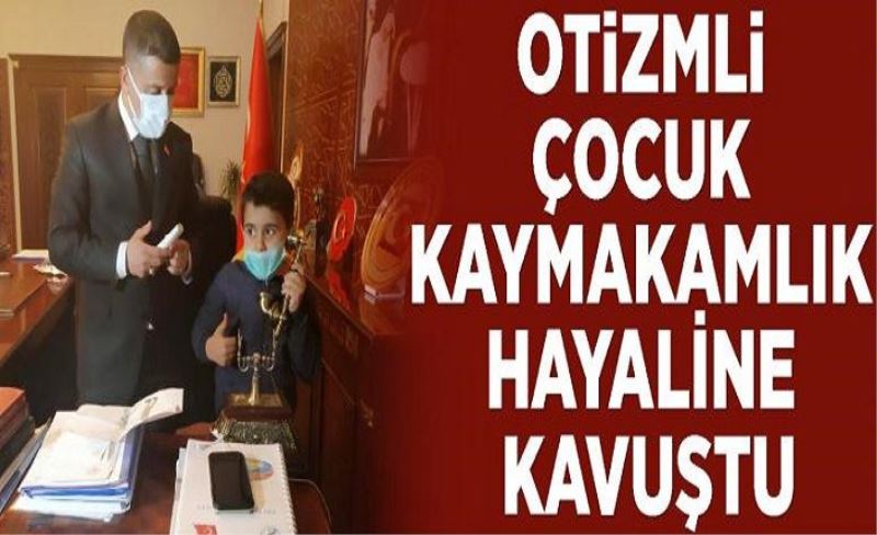 Otizmli çocuk kaymakamlık hayaline kavuştu