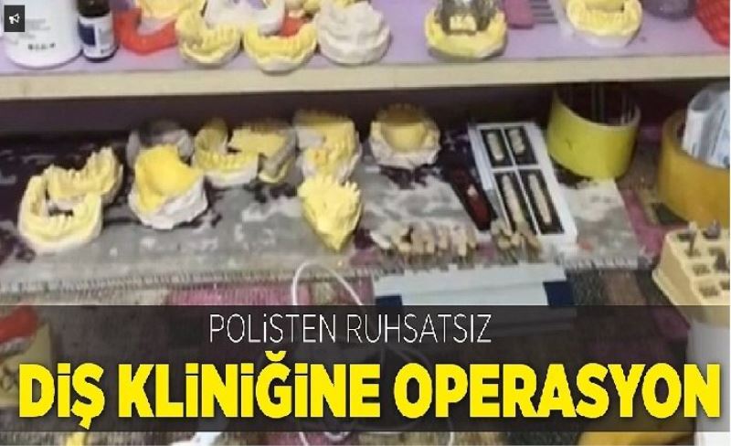 Polisten ruhsatsız diş kiliniğine operasyon