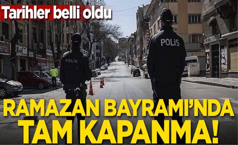 Ramazan bayramında tam kapanma! Tarihler belli oldu