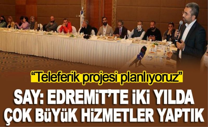 Say: Edremit’te iki yılda çok büyük hizmetler yaptık