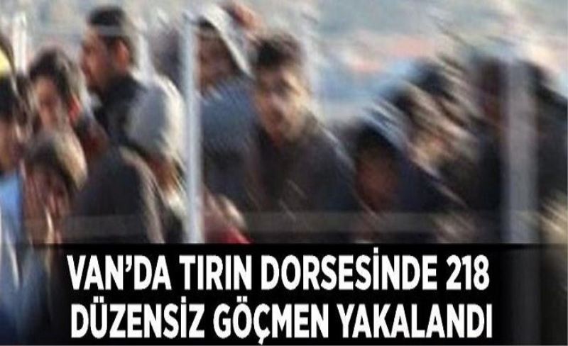 Van'da tırın dorsesinde 218 düzensiz göçmen yakalandı