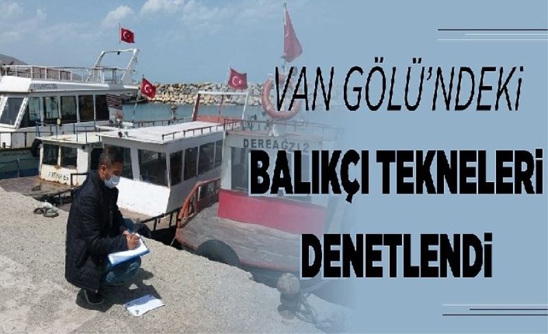 Van Gölü’ndeki balıkçı tekneleri denetlendi