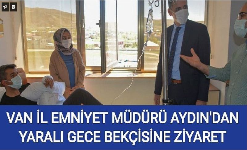 Van İl Emniyet Müdürü Aydın'dan yaralı gece bekçisine ziyareti