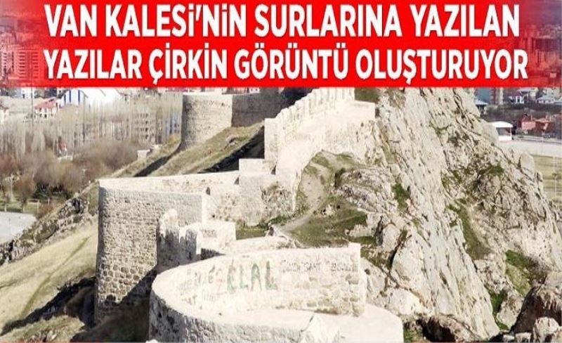 Van Kalesi'nin surlarına yazılan yazılar çirkin görüntü oluşturuyor