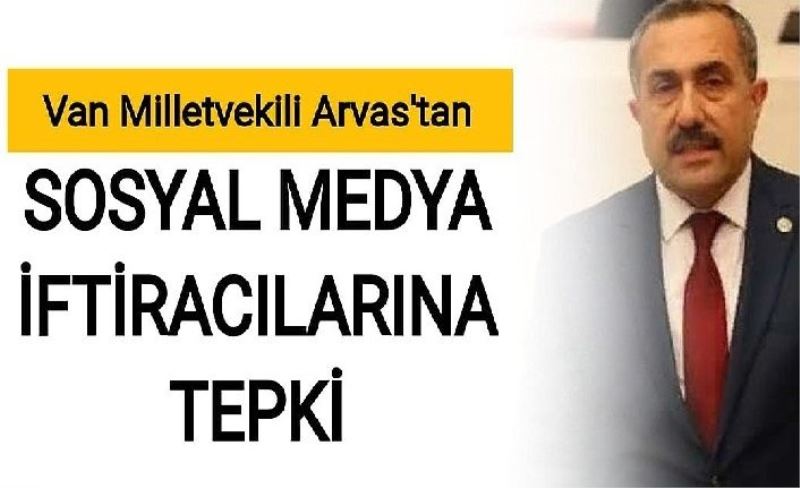 Van Milletvekili Arvas’tan sosyal medya iftiracılarına tepki