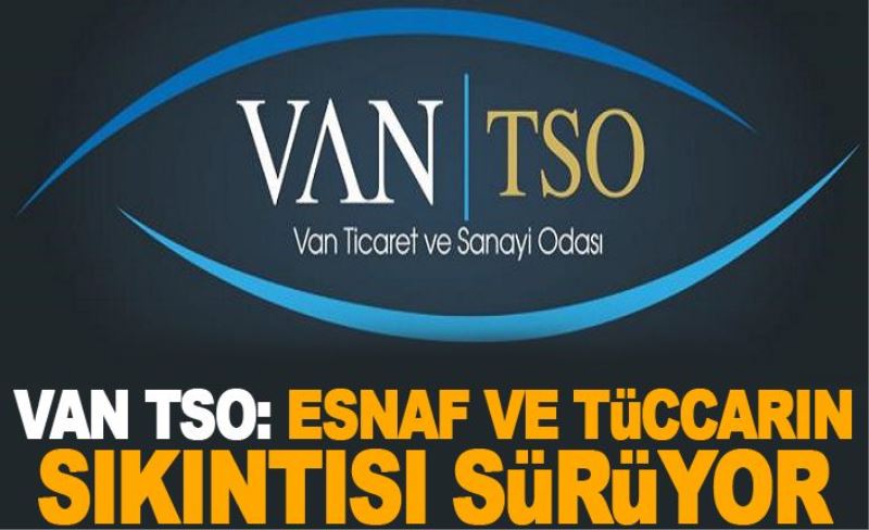 Van TSO: Esnaf ve tüccarın sıkıntısı sürüyor