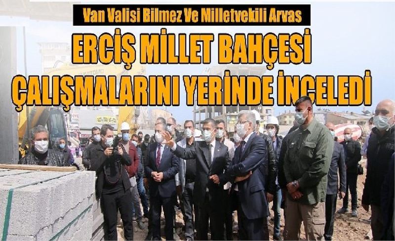 Van Valisi Bilmez ve Milletvekili Arvas Erciş Millet Bahçesi çalışmalarını yerinde inceledi