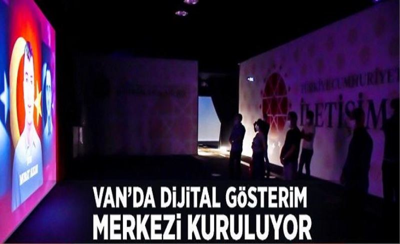 Van’da Dijital Gösterim Merkezi kuruluyor