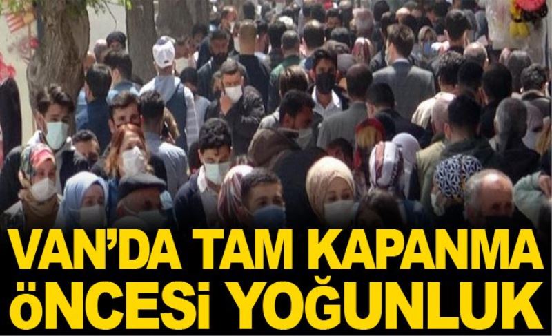 Van’da tam kapanma öncesi yoğunluk