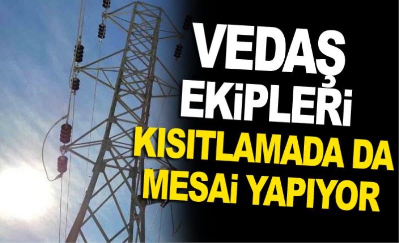 VEDAŞ ekipleri kısıtlamada da mesai yapıyor