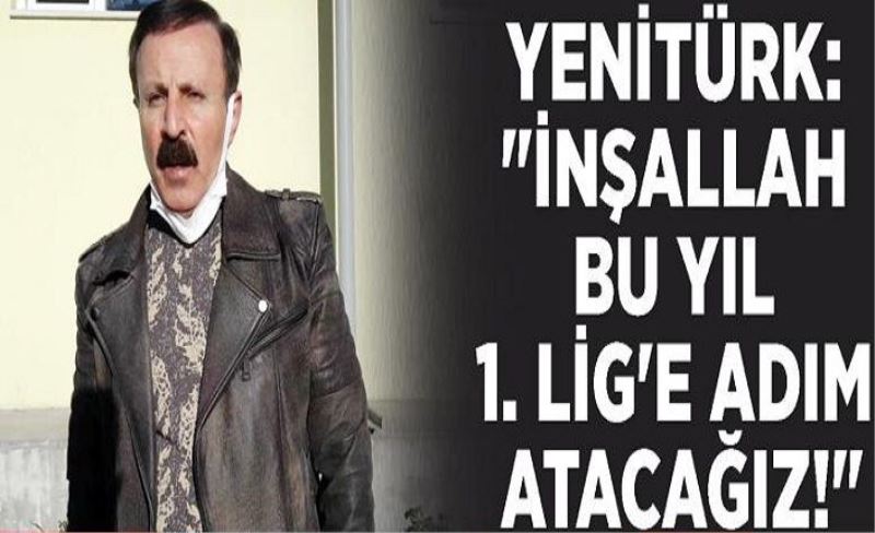 Yenitürk: İnşallah bu yıl 1. Lig'e adım atacağız!