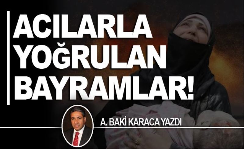 ACILARLA YOĞRULAN BAYRAMLAR!