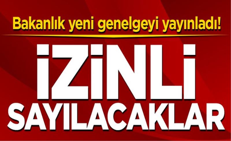 Bakanlık yeni genelgeyi yayınladı! İzinli sayılacaklar