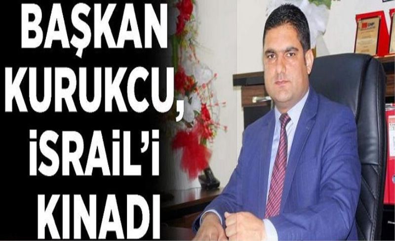 Başkan Kurukcu, İsrail’i kınadı