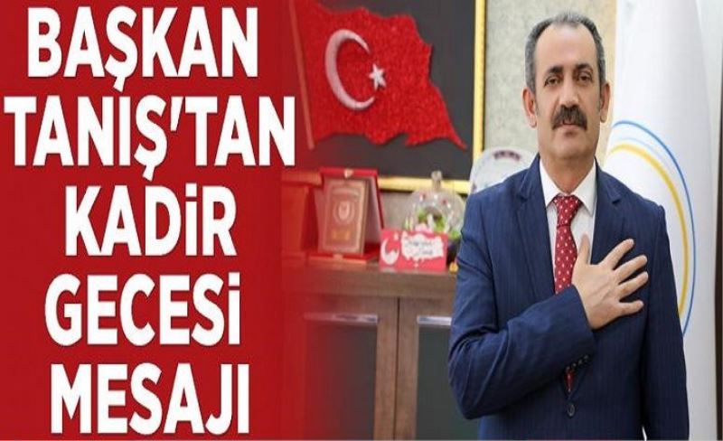 Başkan Tanış'tan Kadir Gecesi mesajı