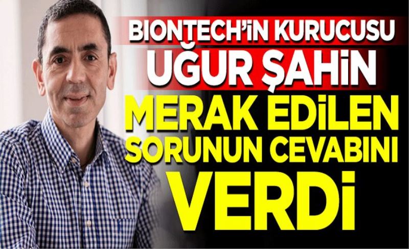 BioNTech'in kurucusu Uğur Şahin merak edilen sorunun cevabını verdi