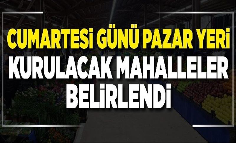 Cumartesi günü pazar yeri kurulacak mahalleler belirlendi