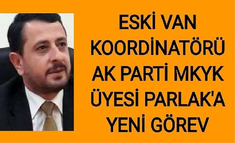 Eski Van Koordinatörü, AK Parti MKYK üyesi Parlak’a yeni görevi