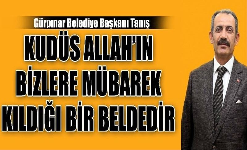 Gürpınar Belediye Başkanı Tanış: Kudüs Allah’ın Bizlere Mübarek Kıldığı Bir Beldedir