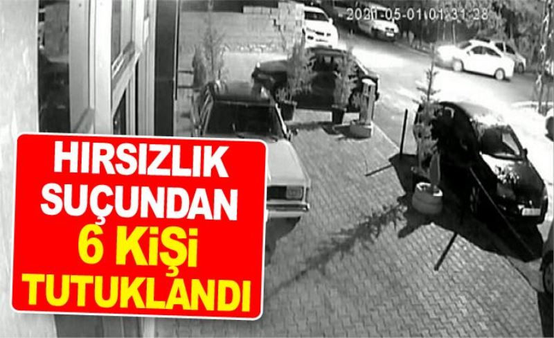 Hırsızlık suçundan 6 kişi tutuklandı