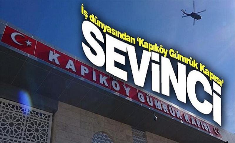 iş dünyasından ‘Kapıköy Gümrük Kapısı’ sevinci