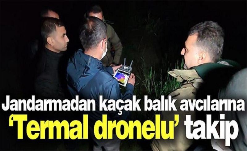 Jandarmadan kaçak balık avcılarına ‘Termal dronelu’ takip