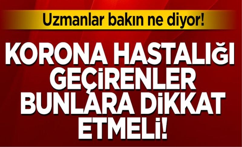 Korona hastalığı geçirenler nelere dikkat etmeli!