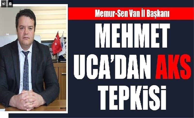 Memur-Sen Van İl Başkanı Mehmet Uca’dan AKS Tepkisi