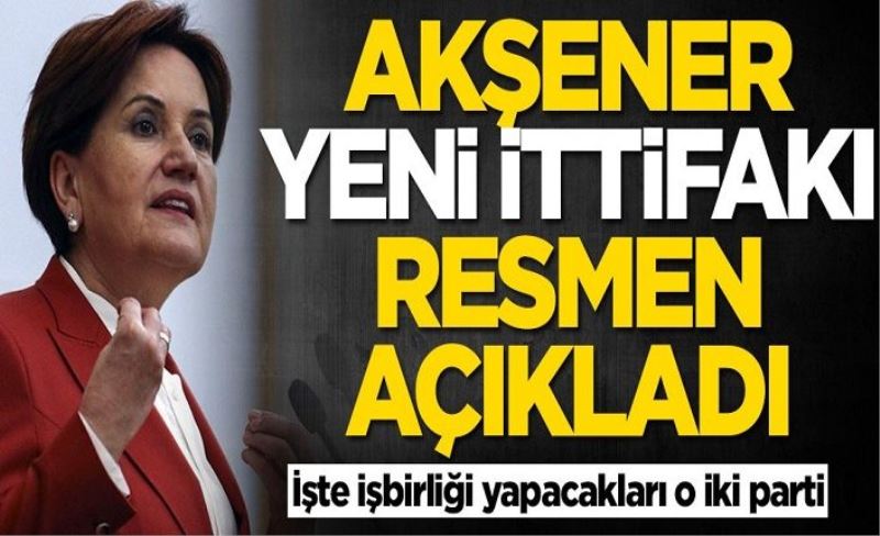 Meral Akşener yeni ittifakı resmen açıkladı