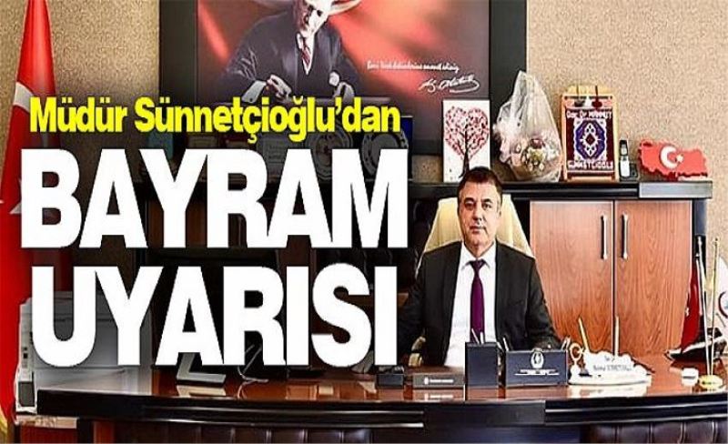 Müdür Sünnetçioğlu’dan bayram ziyareti uyarısı