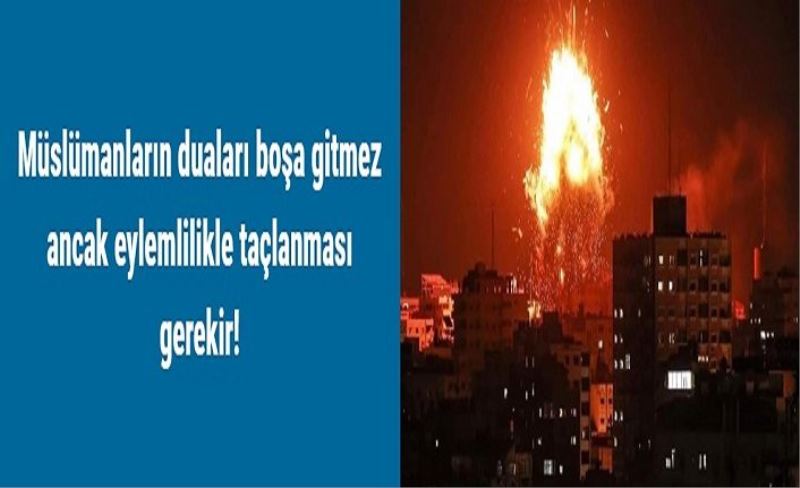 Müslümanların duaları boşa gitmez ancak eylemlilikle taçlanması gerekir!