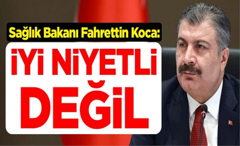 Sağlık Bakanı Fahrettin Koca: İyi niyetli değil